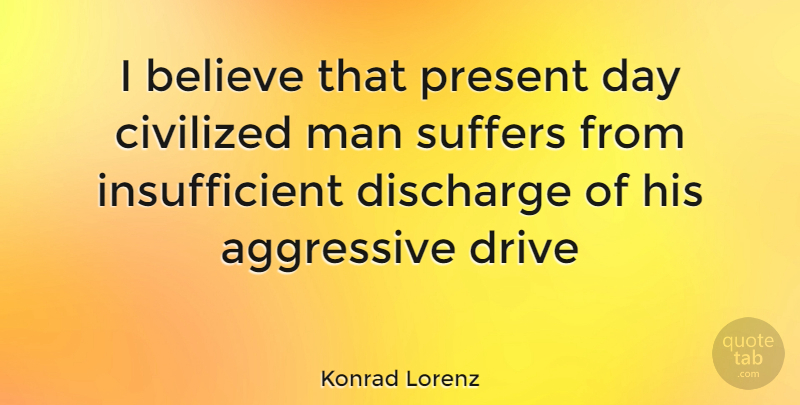 Konrad Lorenz Quote About Believe, Men, Suffering: I Believe That Present Day...