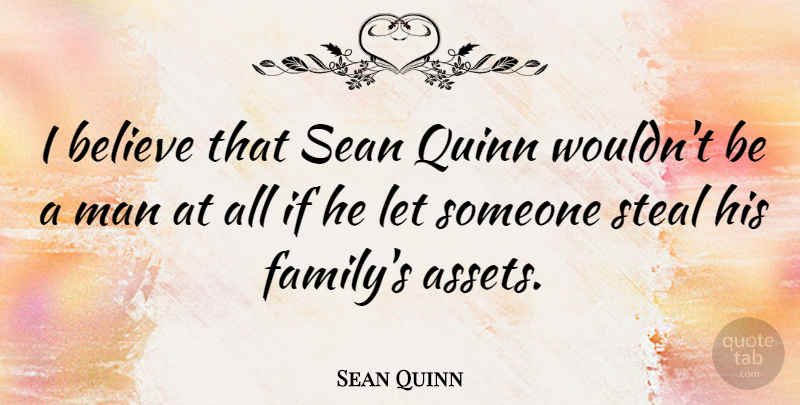 Sean Quinn Quote About Believe, Family, Man, Sean, Steal: I Believe That Sean Quinn...