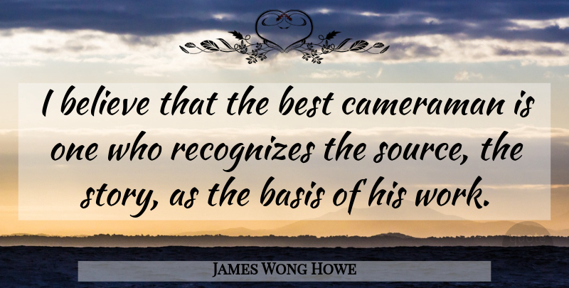 James Wong Howe Quote About Basis, Believe, Best, Cameraman, Recognizes: I Believe That The Best...
