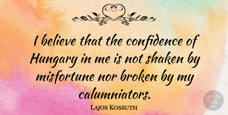 Lajos Kossuth Quote About Broken Heart, Believe, Hungary: I Believe That The Confidence...