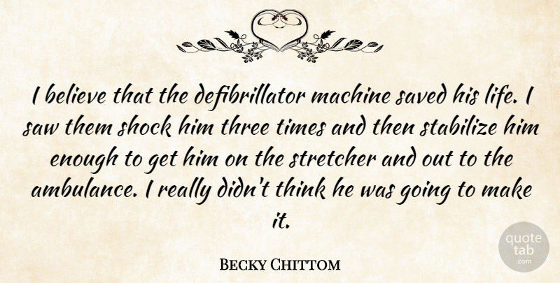 Becky Chittom Quote About Believe, Machine, Saved, Saw, Shock: I Believe That The Defibrillator...
