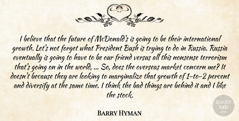 Barry Hyman Quote About Bad, Behind, Believe, Bush, Concern: I Believe That The Future...