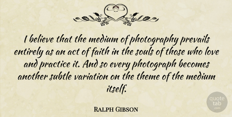 Ralph Gibson Quote About Photography, Believe, Practice: I Believe That The Medium...