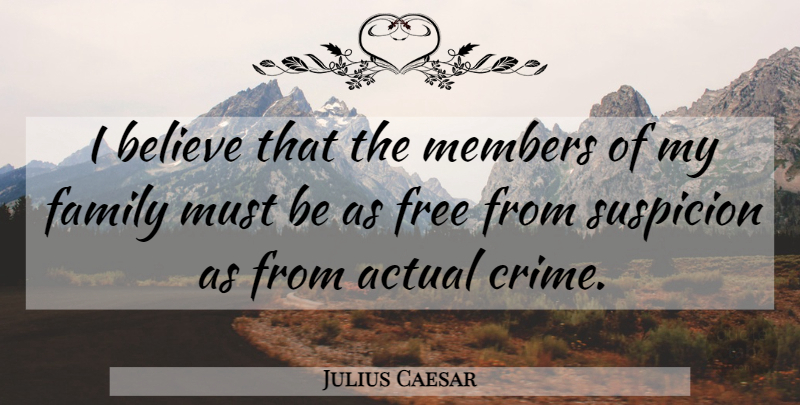 Julius Caesar Quote About Believe, My Family, Crime: I Believe That The Members...