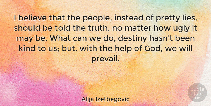 Alija Izetbegovic Quote About Lying, Believe, Destiny: I Believe That The People...