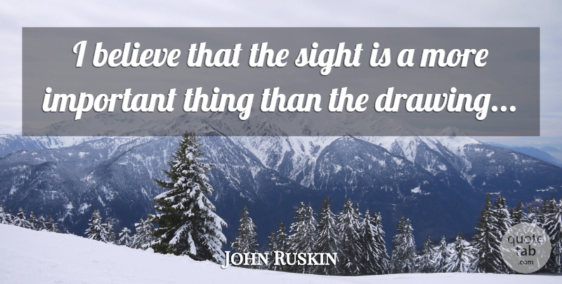 John Ruskin Quote About Believe, Drawing, Sight: I Believe That The Sight...