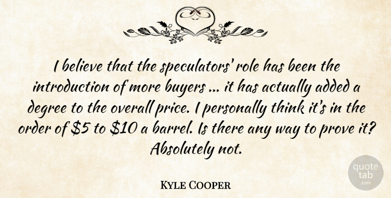 Kyle Cooper Quote About Absolutely, Added, Believe, Buyers, Degree: I Believe That The Speculators...