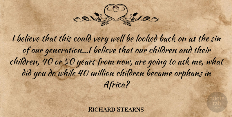 Richard Stearns Quote About Children, Believe, Our Generation: I Believe That This Could...