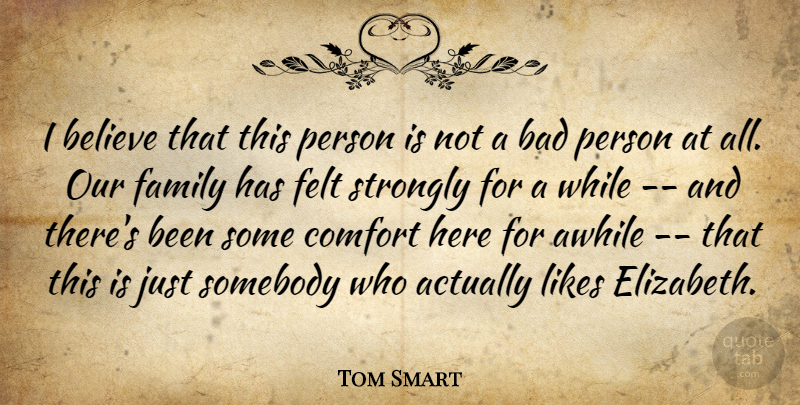 Tom Smart Quote About Awhile, Bad, Believe, Comfort, Family: I Believe That This Person...