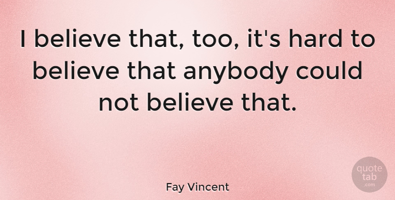 Fay Vincent Quote About Believe, Hard: I Believe That Too Its...