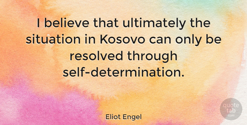 Eliot Engel Quote About Determination, Believe, Self: I Believe That Ultimately The...
