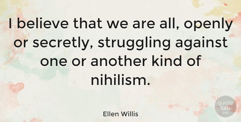 Ellen Willis Quote About Believe, Struggle, Nihilism: I Believe That We Are...