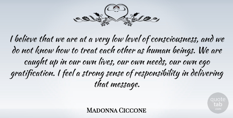 Madonna Ciccone Quote About Believe, Caught, Delivering, Ego, Human: I Believe That We Are...