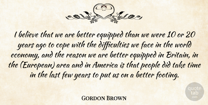 Gordon Brown Quote About America, Area, Believe, Cope, Equipped: I Believe That We Are...