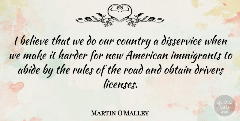 Martin O'Malley Quote About Abide, Believe, Country, Disservice, Drivers: I Believe That We Do...