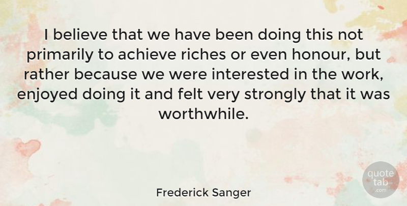 Frederick Sanger Quote About Believe, English Scientist, Enjoyed, Felt, Interested: I Believe That We Have...