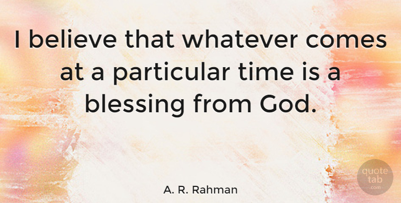 A. R. Rahman Quote About Believe, Blessing, Particular: I Believe That Whatever Comes...