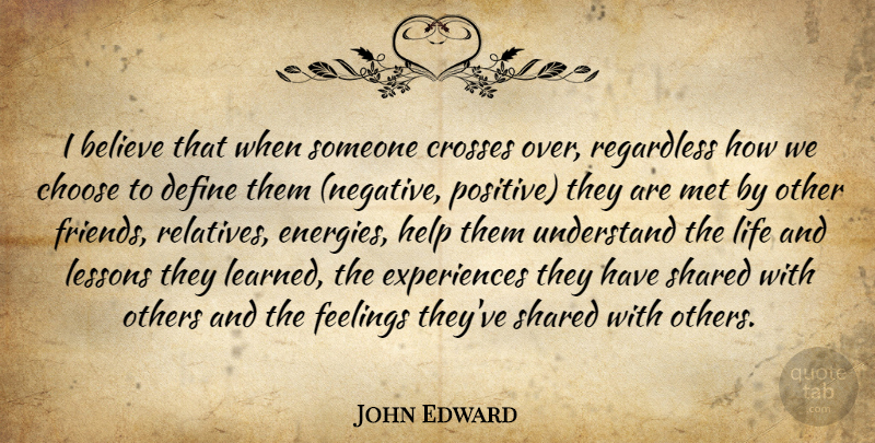 John Edward Quote About Believe, Choose, Crosses, Define, Feelings: I Believe That When Someone...
