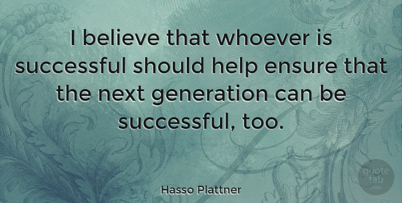Hasso Plattner Quote About Believe, Successful, Generations: I Believe That Whoever Is...