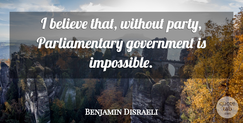 Benjamin Disraeli Quote About Believe, Party, Government: I Believe That Without Party...