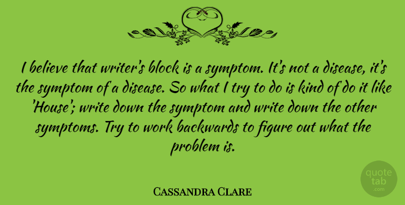 Cassandra Clare Quote About Backwards, Believe, Block, Figure, Symptom: I Believe That Writers Block...