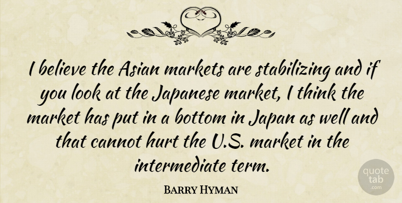 Barry Hyman Quote About Asian, Believe, Bottom, Cannot, Hurt: I Believe The Asian Markets...