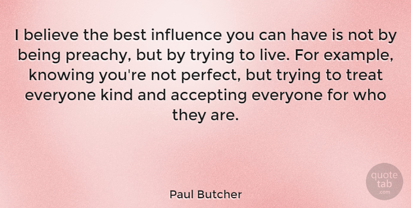 Paul Butcher Quote About Accepting, Believe, Best, Knowing, Trying: I Believe The Best Influence...