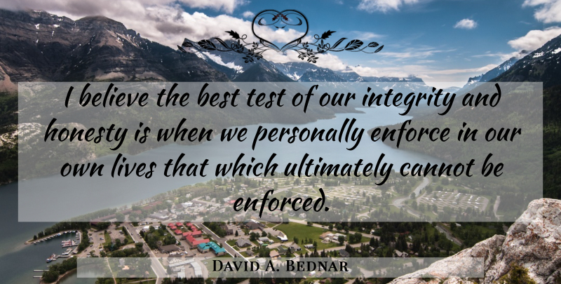 David A. Bednar Quote About Honesty, Integrity, Believe: I Believe The Best Test...