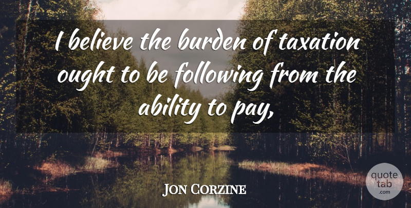 Jon Corzine Quote About Ability, Believe, Burden, Following, Ought: I Believe The Burden Of...