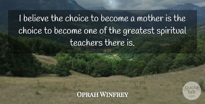 Oprah Winfrey Quote About Mothers Day, Spiritual, Teacher: I Believe The Choice To...