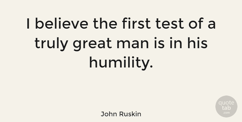 John Ruskin Quote About Motivational, Believe, Humility: I Believe The First Test...
