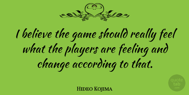 Hideo Kojima Quote About According, Believe, Change, Players: I Believe The Game Should...