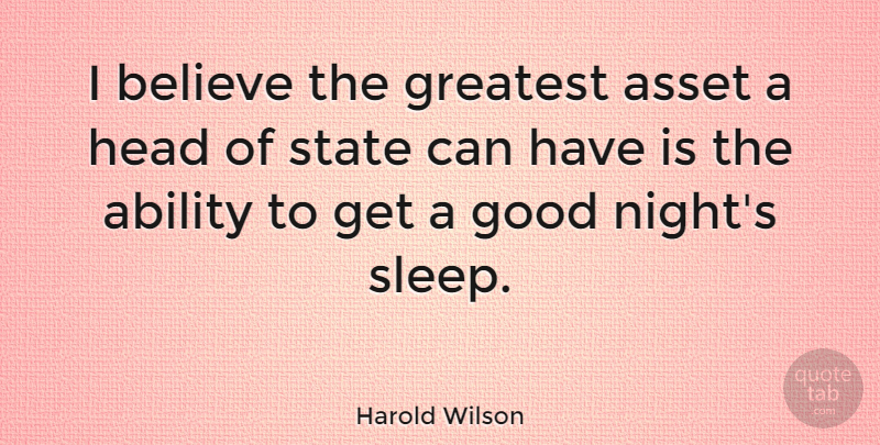 Harold Wilson Quote About Good Night, Believe, Sleep: I Believe The Greatest Asset...
