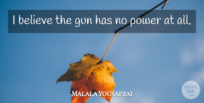 Malala Yousafzai Quote About Believe, Gun, I Believe: I Believe The Gun Has...