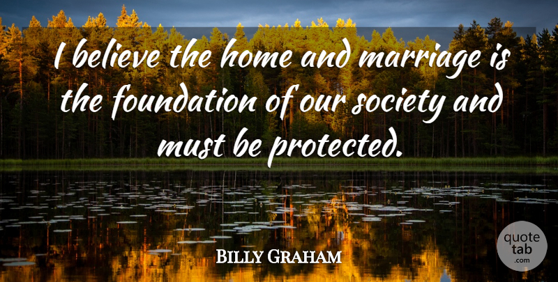 Billy Graham Quote About Believe, Home, Our Society: I Believe The Home And...