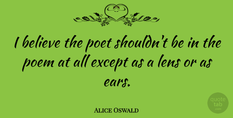 Alice Oswald Quote About Believe, Except, Poet: I Believe The Poet Shouldnt...