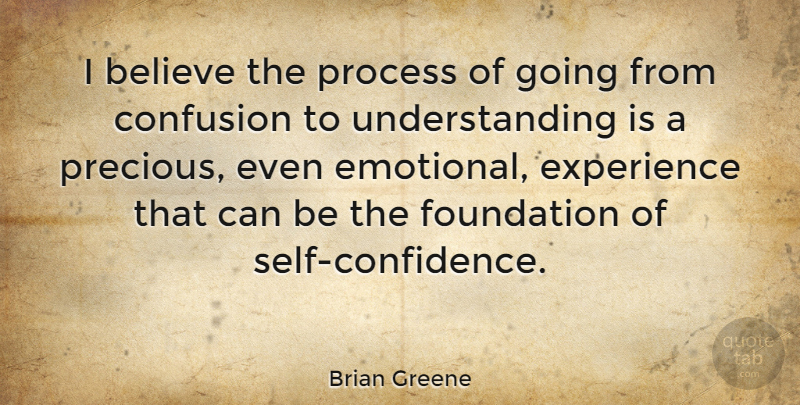 Brian Greene Quote About Believe, Self Confidence, Emotional: I Believe The Process Of...