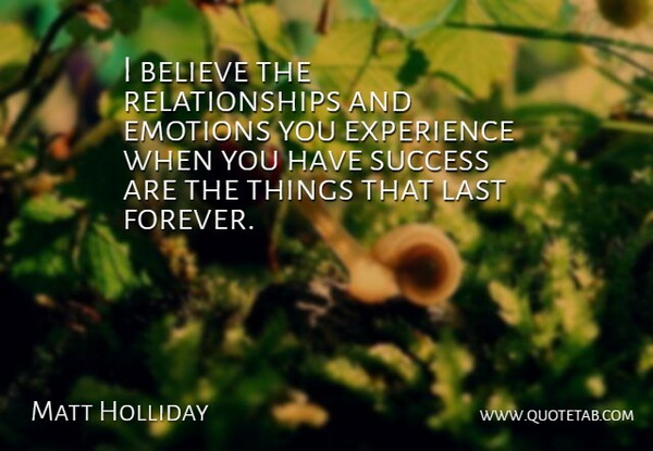 Matt Holliday Quote About Believe, Emotions, Experience, Last, Relationships: I Believe The Relationships And...