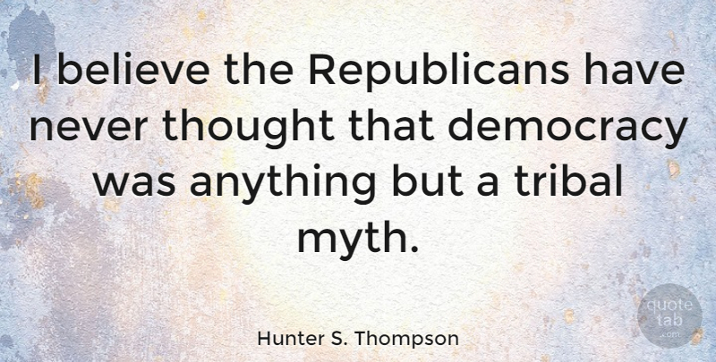 Hunter S. Thompson Quote About Believe, Democracy, Republican: I Believe The Republicans Have...
