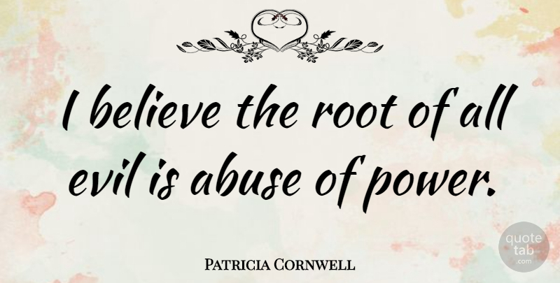 Patricia Cornwell Quote About Believe, Roots, Evil: I Believe The Root Of...