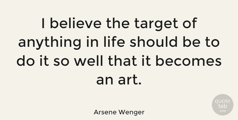 Arsene Wenger Quote About Art, Believe, Book: I Believe The Target Of...