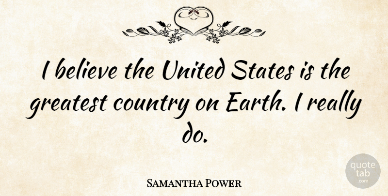 Samantha Power Quote About Country, Believe, Earth: I Believe The United States...