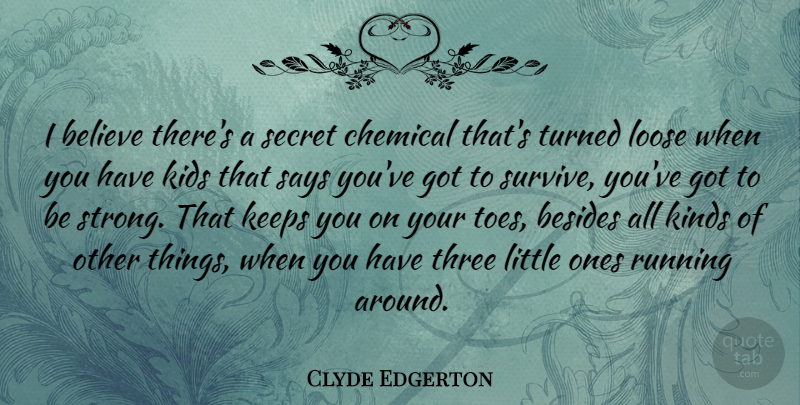 Clyde Edgerton Quote About Believe, Besides, Chemical, Keeps, Kids: I Believe Theres A Secret...
