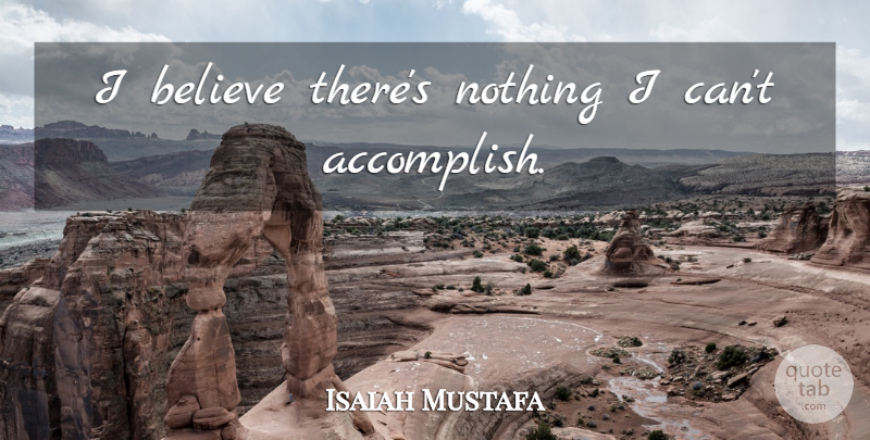 Isaiah Mustafa Quote About Believe, I Believe, Accomplish: I Believe Theres Nothing I...