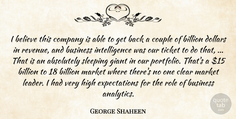 George Shaheen Quote About Absolutely, Believe, Billion, Business, Clear: I Believe This Company Is...