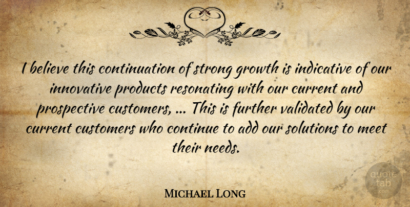 Michael Long Quote About Add, Believe, Continue, Current, Customers: I Believe This Continuation Of...