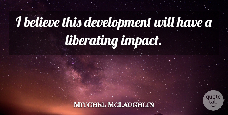 Mitchel McLaughlin Quote About Believe, Liberating: I Believe This Development Will...