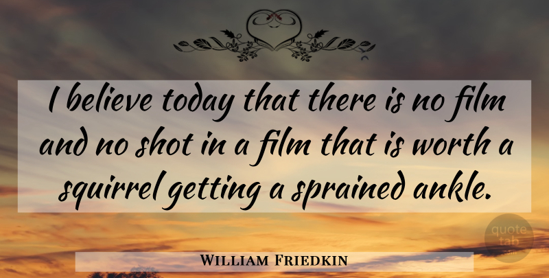 William Friedkin Quote About Believe, Squirrels, Ankles: I Believe Today That There...