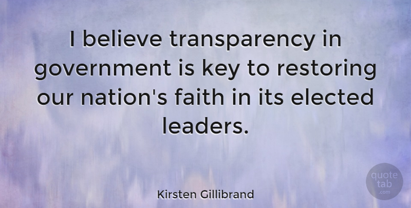 Kirsten Gillibrand Quote About Believe, Elected, Faith, Government, Key: I Believe Transparency In Government...