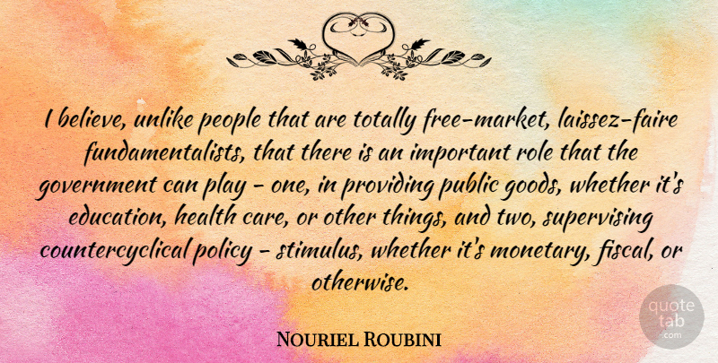 Nouriel Roubini Quote About Believe, Government, Play: I Believe Unlike People That...